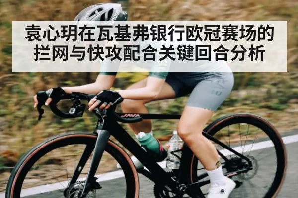 袁心玥在瓦基弗银行欧冠赛场的拦网与快攻配合关键回合分析